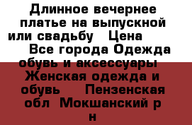 Длинное вечернее платье на выпускной или свадьбу › Цена ­ 14 700 - Все города Одежда, обувь и аксессуары » Женская одежда и обувь   . Пензенская обл.,Мокшанский р-н